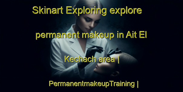 Skinart Exploring explore permanent makeup in Ait El Kechach area | PermanentmakeupTraining | PermanentmakeupClasses | SkinartTraining-Morocco